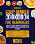 Soup Maker Cookbook: Embark on a Culinary Journey with Timeless Winter Recipe Traditions in Creamy, Satisfying Soups for All [II Edition]