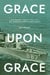 Grace Upon Grace: Nine Decades of Stories From a Farm Boy, Midshipman, Officer, and Evangelist