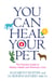You Can Heal Your Pet - The Practical Guide to Holistic Health and Veterinary Care