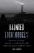 Haunted Lighthouses - Phantom Keepers, Ghostly Shipwrecks, and Sinister Calls from the Deep