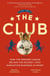 The Club - How the Premier League Became the Richest, Most Disruptive Business in Sport