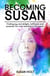 Becoming Susan: Finding joy and delight, fulfilment and purpose, fun and meaning in life again