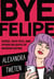 Bye Felipe - Disses, Dick Pics, and Other Delights of Modern Dating