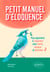 Petit manuel d'éloquence - Pour apprendre à s'exprimer avec clarté, aisance et précision.