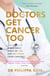 Doctors Get Cancer Too - A Doctor's Diary of Life and Recovery From Cancer