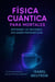 Física Cuántica para Mortales: Entiende lo Invisible Sin Saber Matemáticas