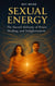 SEXUAL ENERGY - The Sacred Alchemy of Power, Healing, and Enlightenment - SEXUAL ENERGY