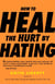 How to Heal the Hurt by Hating