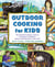 Outdoor Cooking for Kids - The Essential Culinary Guide to Increasing Confidence, Safety, and Enjoyment in the Wild