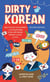 Dirty Korean: Second Edition - Spice Up Your Conversation with Casual Slang to Use with Friends, Enemies, Lovers, and More