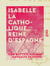 Isabelle la Catholique, reine d'Espagne - Sa vie, son temps, son règne, 1451-1504