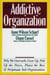 The Addictive Organization - Why We Overwork, Cover Up, Pick Up the Pieces, Please the Boss, and Perpetuate S
