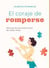 EL CORAJE DE ROMPERSE. Manual de reconstrucción de vidas rotas