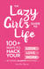 The Lazy Girl's Guide to Life - 100+ Ways to Hack Your Look, Love, and Work By Doing (Almost) Nothing!