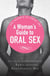 A Woman's Guide to Oral Sex - Your guide to incredible, exhilarating, sensational sex