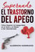 Superando el Trastorno del Apego: Cómo Superar la Inseguridad en el Amor y el Miedo a Ser Abandonado