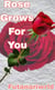 Rose Grows For You