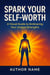 SPARK YOUR SELF-WORTH The 30-Day Visual Journey to Unshakeable Confidence & Inner Power