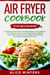 Air Fryer Cookbook for Beginners: Amazingly Easy & Fast Low Carb Recipes to Help Simplify Your Healthy Lifestyle (Air Fryer Recipe Cookbook, Low Carb, High Fats Keto & Weight Loss Secrets & Tips)