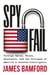 Spyfail - Foreign Spies, Moles, Saboteurs, and the Collapse of America's Counterintelligence