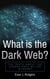 What is the Dark Web?: The truth about the hidden part of the internet