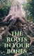 The Roots In Your Bones