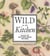 Wild in the Kitchen - Recipes for Wild Fruits, Weeds, and Seeds