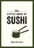 The Little Book of Sushi - A Pocket Guide to the Wonderful World of Sushi, Featuring Trivia, Recipes and More