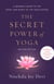 The Secret Power of Yoga, Revised Edition - A Woman's Guide to the Heart and Spirit of the Yoga Sutras