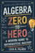 Algebra Zero to Hero: A Modern Guide to Mathematical Mastery