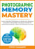 Photographic Memory Mastery: Learn Powerful Techniques to Boost your Memory Instantly & Remember Important Details for Achieving Academic, Work and Business Success - Learning Mastery Series, #1