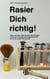 Rasier Dich richtig! - Alles, was Dein Vater Dir über den Umgang mit Pinsel & Klinge nicht beigebracht hat, weil er es selbst nicht wusste.