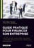 Guide pratique pour financer son entreprise - Aides et subventions - Business angel - Capital risque - Crowdfunding - Financement bancaire - Prêts d'honneur - Prêts participatif