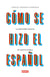 Cómo se hizo el español - La admirable historia de nuestra lengua