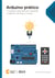 Arduino prático - 10 projetos para executar, aprender, modificar e dominar o mundo