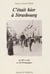 C'était hier à Strasbourg - De 1851 à 1944 en 218 photographies