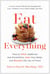 Eat Everything - How to Ditch Additives and Emulsifiers, Heal Your Body, and Reclaim the Joy of Food
