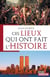 Ces lieux qui ont fait l'Histoire - Ouvrage historique