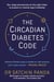 The Circadian Diabetes Code - Discover the right time to eat, sleep and exercise to prevent and reverse prediabetes and type 2 diabetes