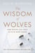 The Wisdom of Wolves - How Wolves Can Teach Us To Be More Human