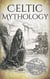 Celtic Mythology: A Concise Guide to the Gods, Sagas and Beliefs - Greek Mythology - Norse Mythology - Egyptian Mythology - Celtic Mythology
