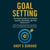 Goal Setting: The Proven Science of Achieving Success, Motivation, and Peak Productivity - Master the psychology, habits, and mindset that turn your dreams into measurable results