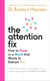 The Attention Fix - How to Focus in a World that Wants to Distract You
