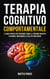 Terapia Cognitivo Comportamentale: La Guida Pratica per Superare l'Ansia, il Pensiero Negativo, la Rabbia e Migliorare la tua Vita Quotidiana