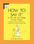 How to Say It to Get Into the College of Your Choice - Application, Essay, and Interview Strategies to Get You theBig Envelope