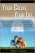 Your Credit, Your Life: The Complete Guide on Credit Scores, Credit Reports, Credit Repair, How to Quickly Erase Bad Credit Records, & Legally Raise Your Credit Score to 750 or Above