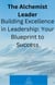 The Alchemist Leader: Building Excellence in Leadership: Your Blueprint to Success - Alchemist, #13