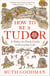 How to be a Tudor - A Dawn-to-Dusk Guide to Everyday Life