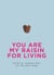 You Are My Raisin for Living - Words for someone who's just the pea's knees