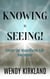 Knowing is Seeing!: Create the Magnificent Life You Desire